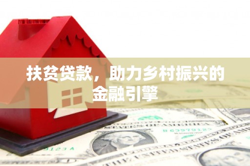 六合扶贫贷款，助力乡村振兴的金融引擎