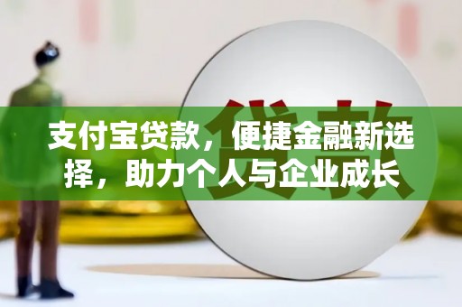六合支付宝贷款，便捷金融新选择，助力个人与企业成长