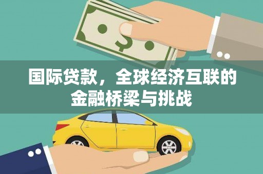 六合国际贷款，全球经济互联的金融桥梁与挑战