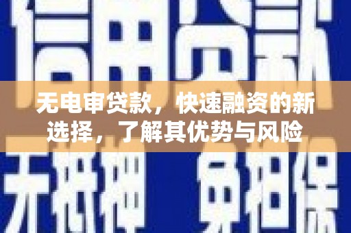 六合无电审贷款，快速融资的新选择，了解其优势与风险
