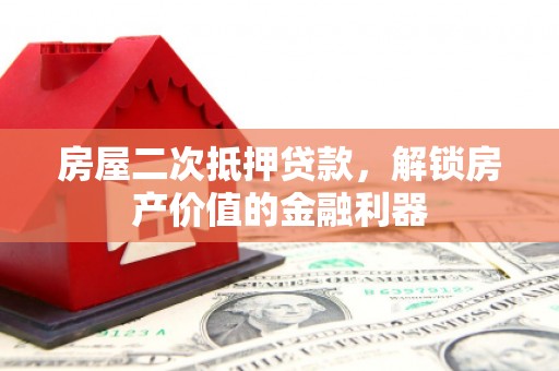 六合房屋二次抵押贷款，解锁房产价值的金融利器