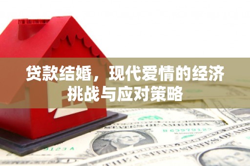 六合贷款结婚，现代爱情的经济挑战与应对策略