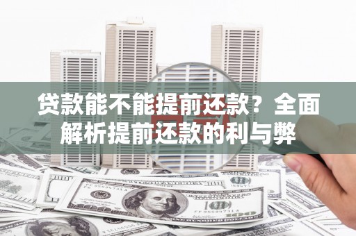 六合贷款能不能提前还款？全面解析提前还款的利与弊