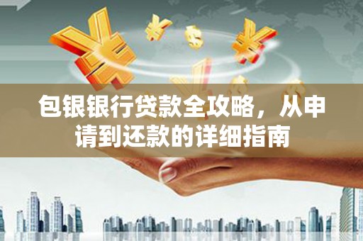 六合包银银行贷款全攻略，从申请到还款的详细指南