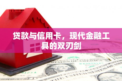 六合贷款与信用卡，现代金融工具的双刃剑