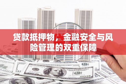 六合贷款抵押物，金融安全与风险管理的双重保障