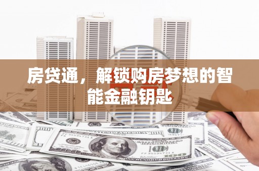 六合房贷通，解锁购房梦想的智能金融钥匙