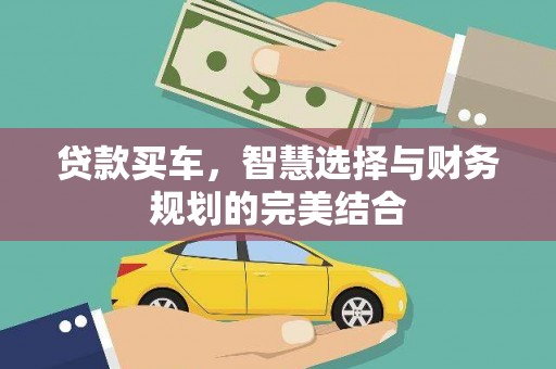 六合贷款买车，智慧选择与财务规划的完美结合
