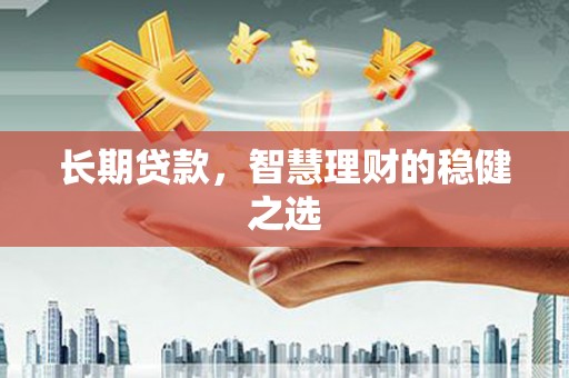 六合长期贷款，智慧理财的稳健之选