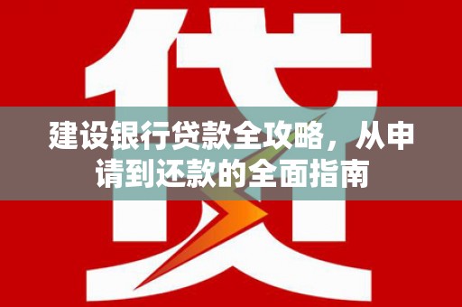 六合建设银行贷款全攻略，从申请到还款的全面指南