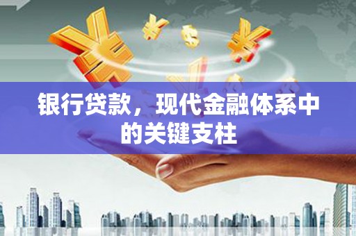 六合银行贷款，现代金融体系中的关键支柱