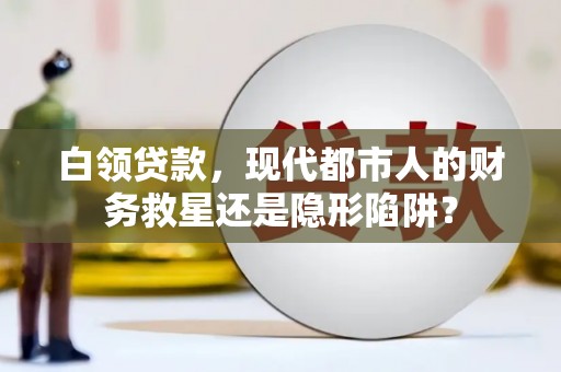 六合白领贷款，现代都市人的财务救星还是隐形陷阱？