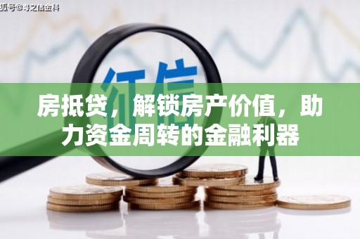 六合房抵贷，解锁房产价值，助力资金周转的金融利器
