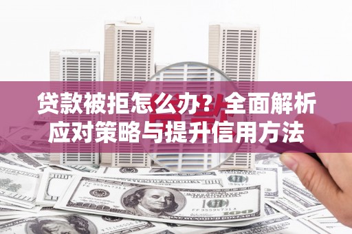 六合贷款被拒怎么办？全面解析应对策略与提升信用方法