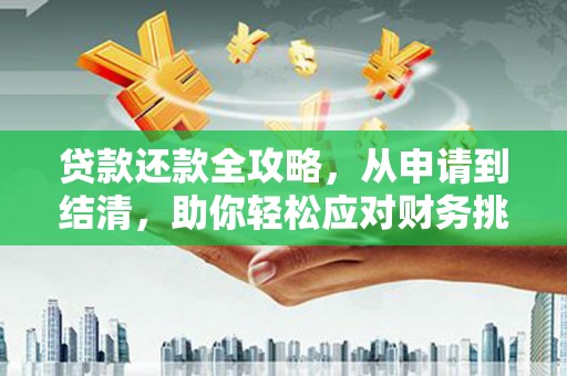 六合贷款还款全攻略，从申请到结清，助你轻松应对财务挑战