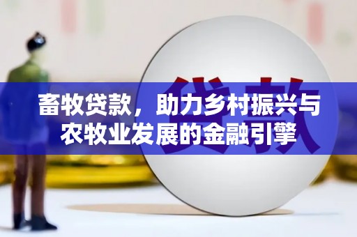 六合畜牧贷款，助力乡村振兴与农牧业发展的金融引擎