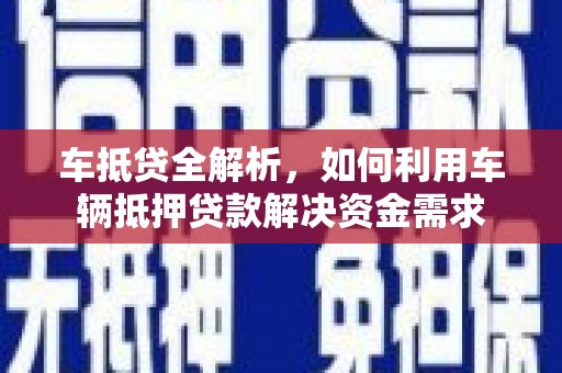 六合车抵贷全解析，如何利用车辆抵押贷款解决资金需求