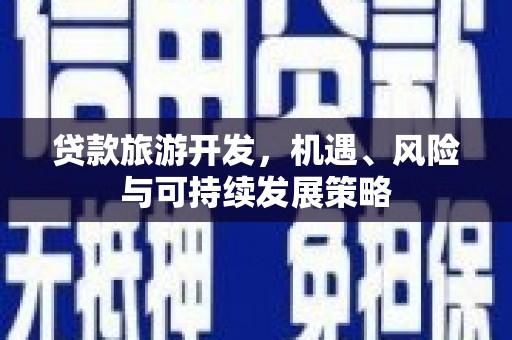 六合贷款旅游开发，机遇、风险与可持续发展策略