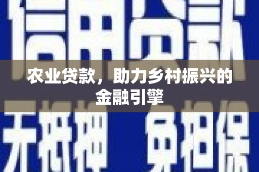 六合农业贷款，助力乡村振兴的金融引擎