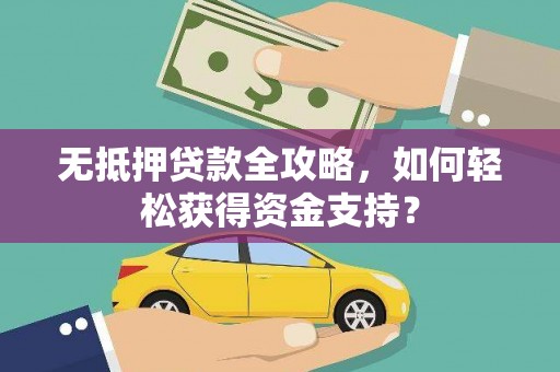 六合无抵押贷款全攻略，如何轻松获得资金支持？