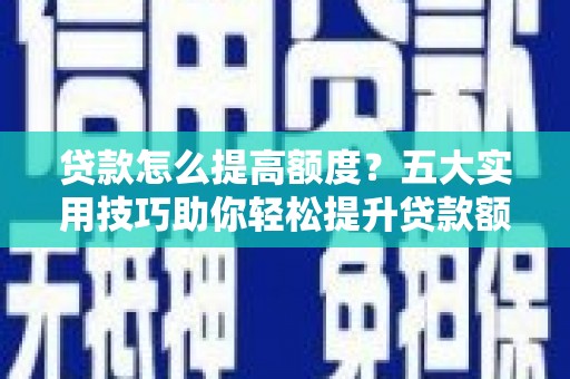 六合贷款怎么提高额度？五大实用技巧助你轻松提升贷款额度