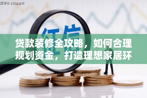 六合贷款装修全攻略，如何合理规划资金，打造理想家居环境