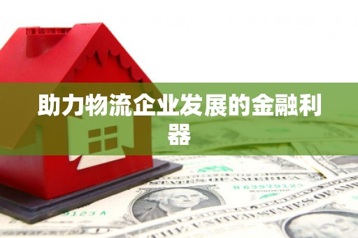 六合助力物流企业发展的金融利器