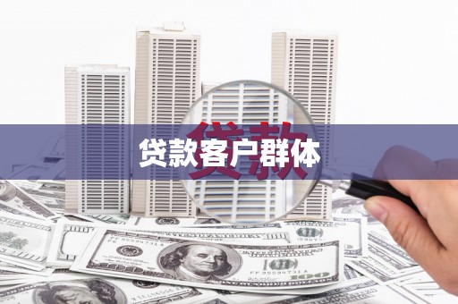 六合贷款客户群体