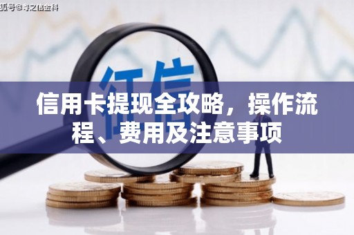 六合信用卡提现全攻略，操作流程、费用及注意事项