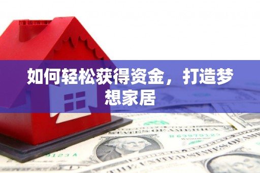 六合如何轻松获得资金，打造梦想家居