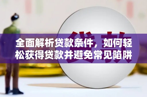六合全面解析贷款条件，如何轻松获得贷款并避免常见陷阱