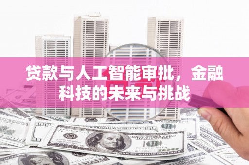 六合贷款与人工智能审批，金融科技的未来与挑战