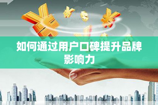 六合如何通过用户口碑提升品牌影响力