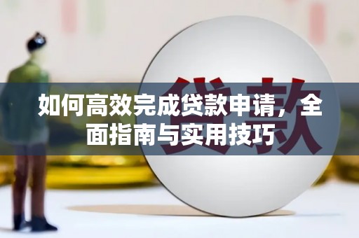 六合如何高效完成贷款申请，全面指南与实用技巧