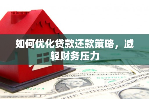 六合如何优化贷款还款策略，减轻财务压力