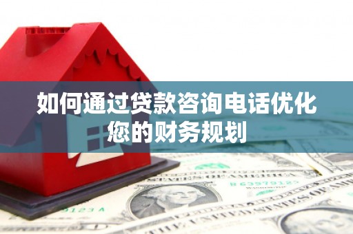 六合如何通过贷款咨询电话优化您的财务规划