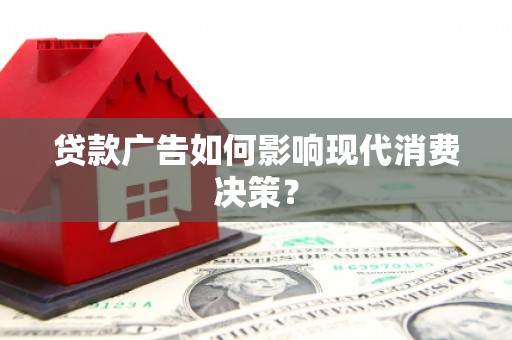 六合贷款广告如何影响现代消费决策？