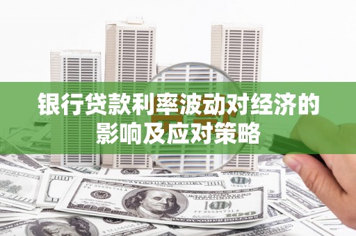 六合银行贷款利率波动对经济的影响及应对策略