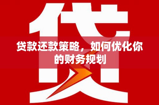六合贷款还款策略，如何优化你的财务规划