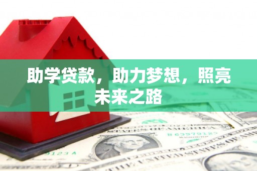 六合助学贷款，助力梦想，照亮未来之路