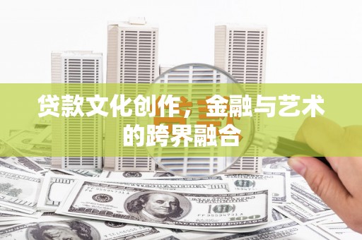 六合贷款文化创作，金融与艺术的跨界融合