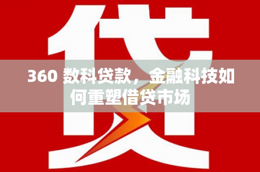 六合360 数科贷款，金融科技如何重塑借贷市场