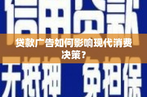 六合贷款广告如何影响现代消费决策？