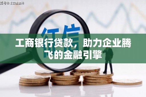 六合工商银行贷款，助力企业腾飞的金融引擎