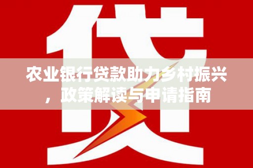 六合农业银行贷款助力乡村振兴，政策解读与申请指南