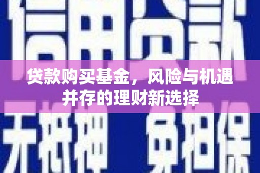 六合贷款购买基金，风险与机遇并存的理财新选择