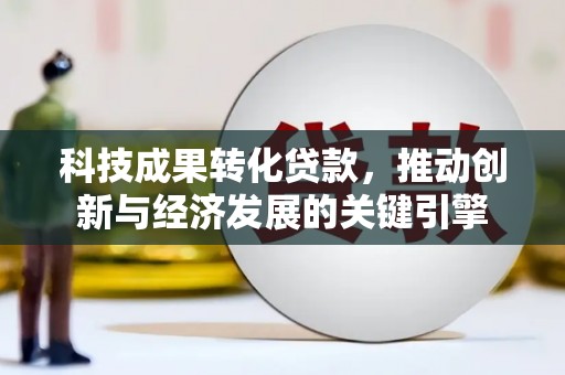 六合科技成果转化贷款，推动创新与经济发展的关键引擎