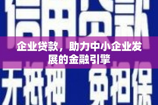 六合企业贷款，助力中小企业发展的金融引擎