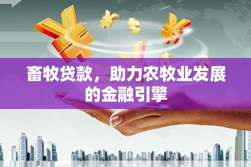 六合畜牧贷款，助力农牧业发展的金融引擎
