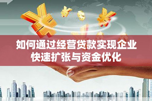 六合如何通过经营贷款实现企业快速扩张与资金优化